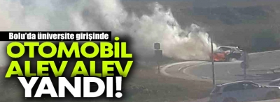 Bolu'da üniversitenin girişinde otomobil alev alev yandı