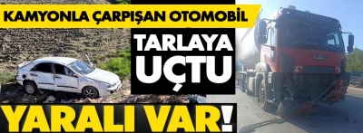 Otomobil kamyonla çarpıştı, tarlaya uçtu