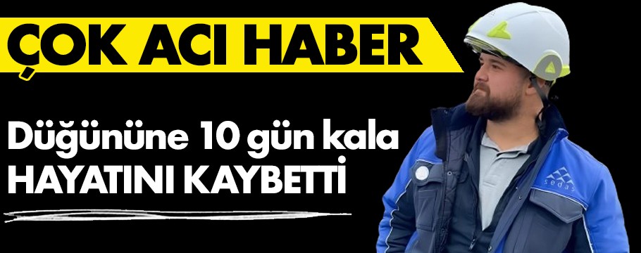 Düğününe 10 gün kala hayatını kaybetti