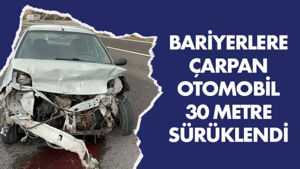 Otoyolda bariyerlere çarparak 30 metre sürüklendi