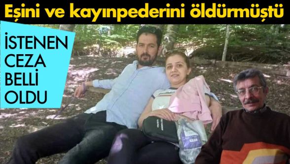 Eşini ve kayınpederini öldürmüştü: Hakkında istenen ceza belli oldu