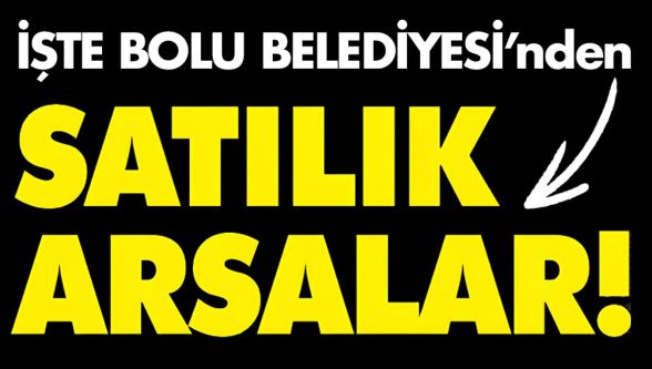 İşte Bolu Belediyesi'nden satılacak arsaların yerleri