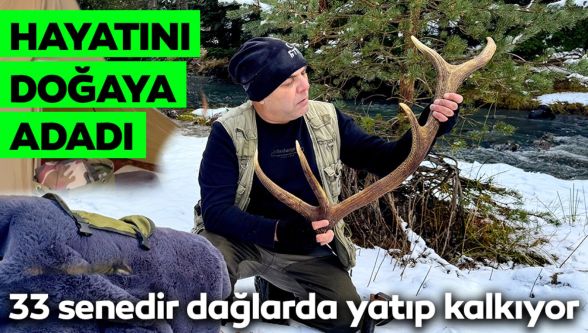 33 senedir dağlarda yatıp kalkan bir doğa sevdalısı