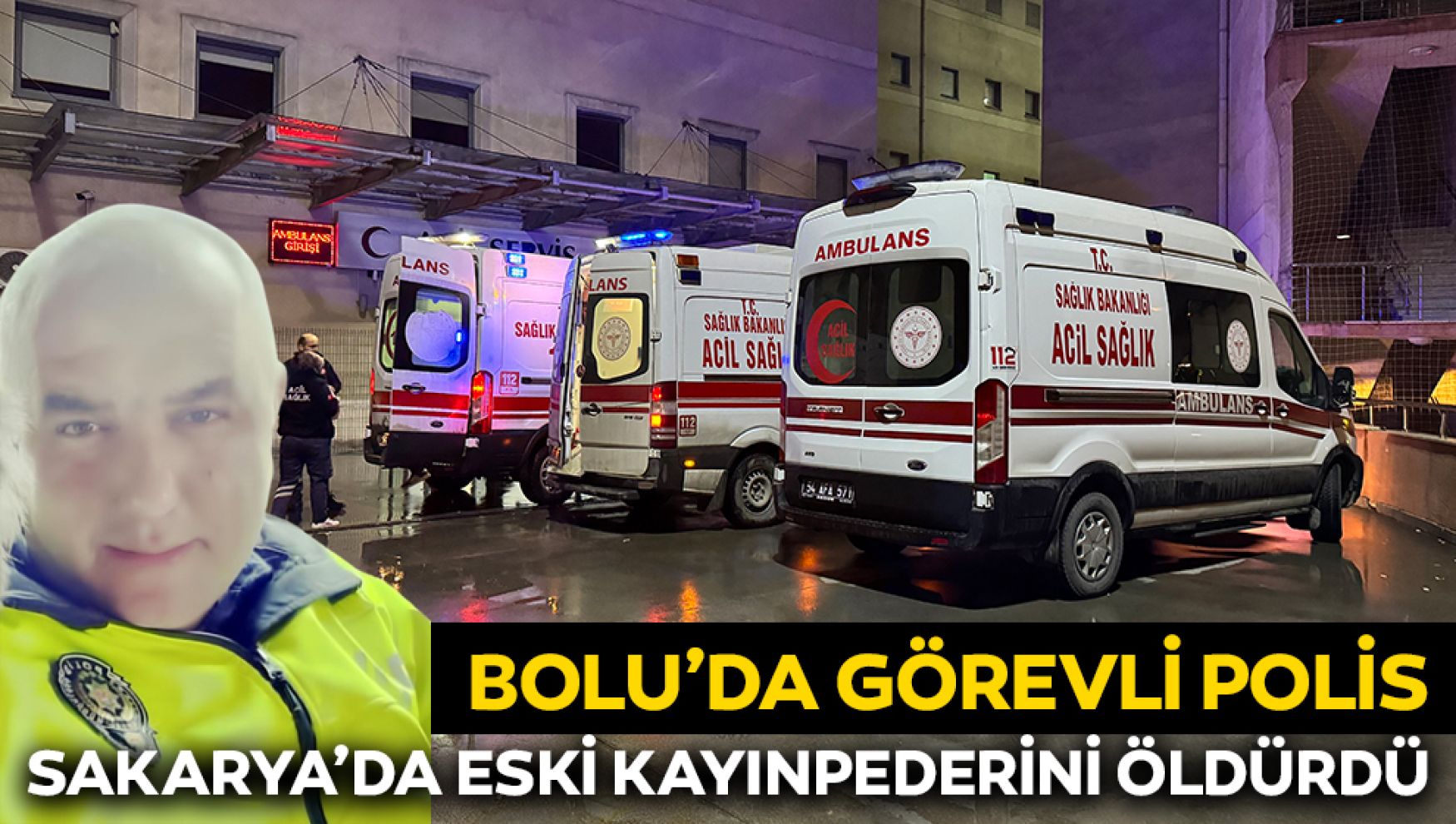 Bolu'da görevli polis memuru Adapazarı'nda eski kayınpederini öldürdü