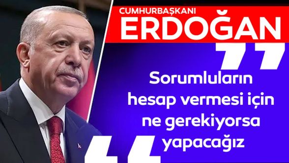 Cumhurbaşkanı Erdoğan 'sorumlular facianın hesabını verecek' dedi