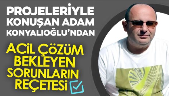 Projeleriyle konuşan adam Konyalıoğlu'ndan 3 başlıkta 3 çözüm