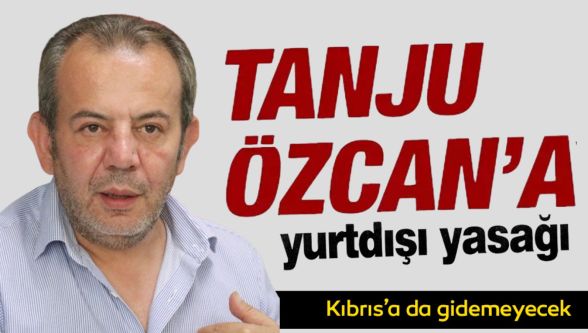 Tanju Özcan'a yurt dışı yasağı