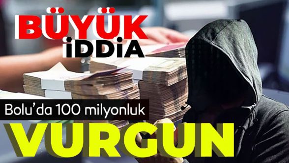 Bolu'da 100 milyon liralık vurgun iddiası