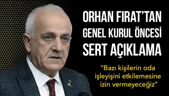 Orhan Fırat: “Bazı kişilerin oda işleyişini etkilemesine izin vermeyeceğiz”