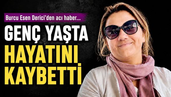 Burcu Esen Derici hayatını kaybetti