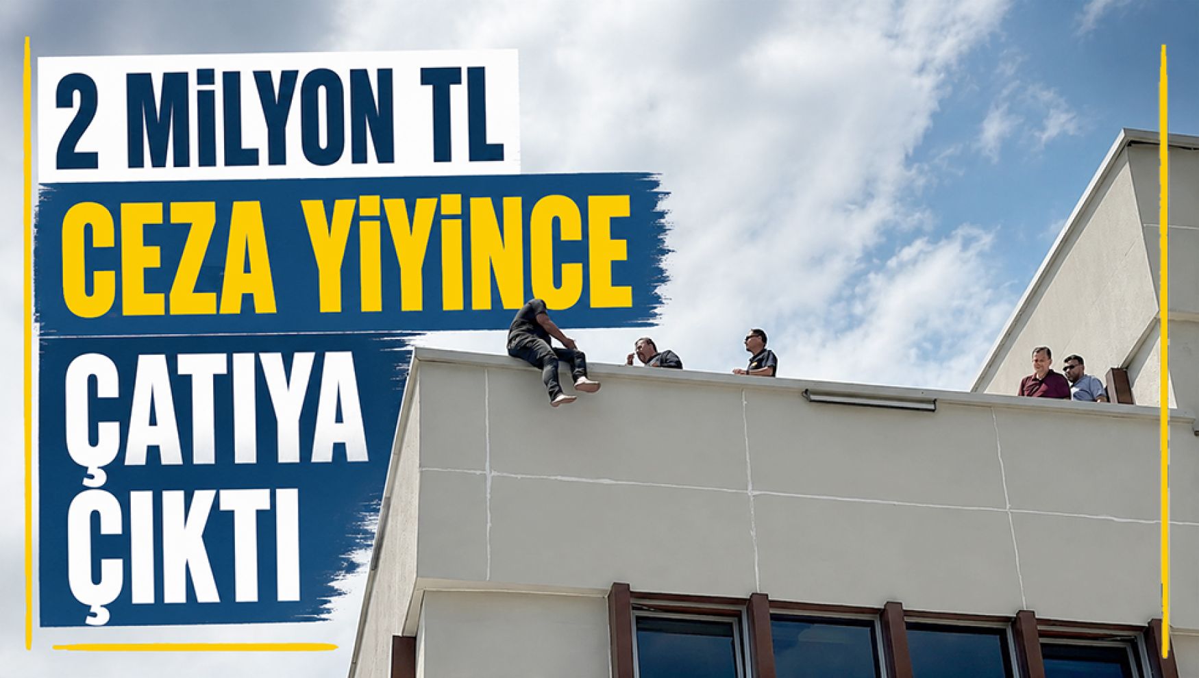 2 milyonluk salep cezası sonrası çatıya çıktı