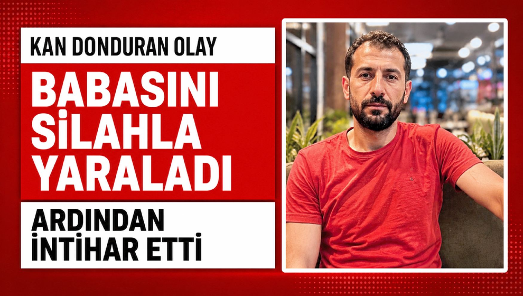 Babasını vurdu, ardından yaşamına son verdi