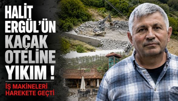 Halit Ergül'ün kaçak oteline yıkım! İş makineleri harekete geçti